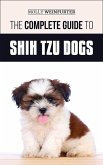 The Complete Guide to Shih Tzu Dogs: Learn Everything You Need to Know in Order to Prepare For, Find, Love, and Successfully Raise Your New Shih Tzu Puppy (eBook, ePUB)