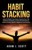 Habit Stacking: Learn To Master Your Goals, Improve Your Life, End Procrastination, Increase Productivity to Create Constant Wealth, Happiness, and Success (eBook, ePUB)