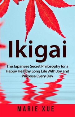 Ikigai: The Japanese Secret Philosophy for a Happy Healthy Long Life With Joy and Purpose Every Day (eBook, ePUB) - Xue, Marie