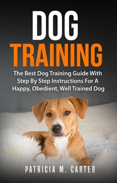 Cover Dog Training: The Best Dog Training Guide With Step By Step Instructions For A Happy, Obedient, Well Trained Dog (eBook, ePUB)