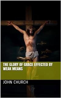 The Glory of Grace effected by weak means (eBook, PDF) - Church, John