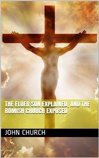 The Elder son Explained, and the Romish Church Exposed (eBook, PDF) - Church, John