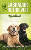 The Labrador Retriever Handbook: The Complete Guide To Choosing, Training, And Caring Your Labrador For Keeping Your Companion Healthy, Happy, And Well-Behaved From Puppyhood To Senior Years (eBook, ePUB)