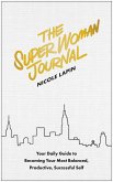 The Super Woman Journal: Your Daily Guide to Becoming Your Most Balanced, Productive, Successful Self