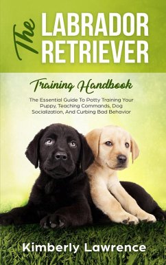 The Labrador Retriever Training Handbook: The Essential Guide To Potty Training Your Puppy, Teaching Commands, Dog Socialization, And Curbing Bad Behavior (eBook, ePUB) - Lawrence, Kimberly
