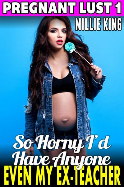 So Horny I'd Have Anyone - Even My Ex-Teacher : Pregnant Lust 1 (Pregnancy Erotica Pregnant Sex Public Sex Age Gap Erotica) (eBook, ePUB)