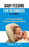 Baby Feeding For Beginners (0-12 Months) - Healthy Natural Homemade Food Recipes For Babies And Toddlers (eBook, ePUB)