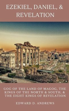 Ezekiel, Daniel, & Revelation: Gog of the Land of Magog, Kings of the North and South, & the Eight Kings of Revelation - Andrews, Edward D.