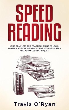 Speed Reading: Your Complete and Practical Guide to Learn Faster and be more Productive with Beginners and Advanced Techniques (eBook, ePUB) - O'Ryan, Travis