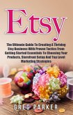 Etsy: The Ultimate Guide To Creating A Thriving Etsy Business With Proven Tactics From Getting Started Essentials To Choosing Your Products, Storefront Setup And Top Level Marketing Strategies (eBook, ePUB)