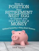 How to Position Your Retirement Nest Egg to Ensure You Don't Run Out of Money: Without Knowing a Thing About Finances (eBook, ePUB)