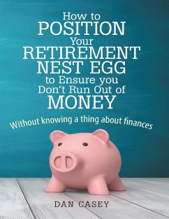 How to Position Your Retirement Nest Egg to Ensure You Don't Run Out of Money: Without Knowing a Thing About Finances (eBook, ePUB) - Casey, Dan