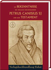 Die Bekenntnisse des heiligen Kirchenlehrers Petrus Canisius SJ und sein Testament - Canisius, Petrus