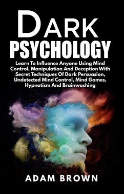 Dark Psychology: Learn To Influence Anyone Using Mind Control, Manipulation And Deception With Secret Techniques Of Dark Persuasion, Undetected Mind Control, Mind Games, Hypnotism And Brainwashing (eBook, ePUB) - Brown, Adam