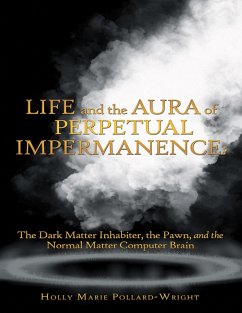 Life and the Aura of Perpetual Impermanence: The Dark Matter Inhabiter, the Pawn, and the Normal Matter Computer Brain (eBook, ePUB) - Pollard-Wright, Holly Marie