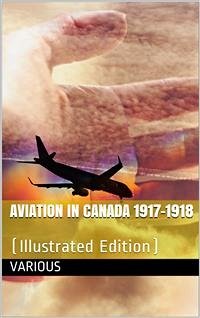 Cover Aviation in Canada 1917-1918 / Being a Brief Account of the Work of the Royal Air Force / Canada, the Aviation Department of the Imperial Munitions / Board, and the Canadian Aeroplanes Limited (eBook, PDF)