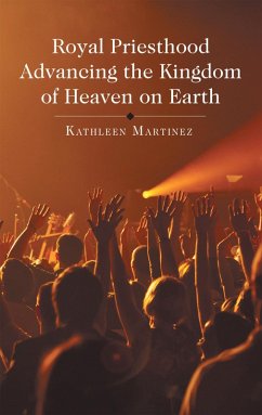 Royal Priesthood Advancing the Kingdom of Heaven on Earth (eBook, ePUB) - Martinez, Kathleen