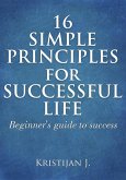 16 Simple Principles for Successful Life; Beginner's Guide to Success (eBook, ePUB)