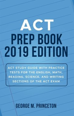ACT Prep Book 2019 Edition: ACT Study Guide with Practice Tests for the English, Math, Reading, Science, and Writing Sections of the ACT Exam (eBook, ePUB) - Princeton, George M.