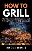How to Grill: The Ultimate Guide to Barbecue and Grilling with Proven BBQ Techniques and Great Recipes (eBook, ePUB)