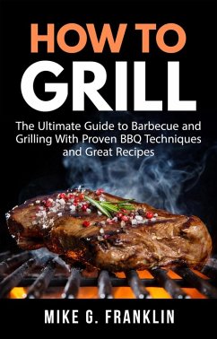 How to Grill: The Ultimate Guide to Barbecue and Grilling with Proven BBQ Techniques and Great Recipes (eBook, ePUB) - Franklin, Mike G.