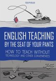 English Teaching By The Seat of Your Pants: How To Teach Without Technology And Other Conveniences (eBook, ePUB)