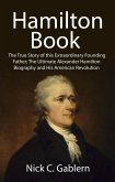 Hamilton Book: The True Story of this Extraordinary Founding Father; The Ultimate Alexander Hamilton Biography and His American Revolution (eBook, ePUB)