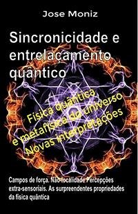 Sincronicidade e entrelaçamento quântico. Campos de força. Não-localidade. Percepções extra-sensoriais. As surpreendentes propriedades da física quântica. (eBook, ePUB) - Moniz, Jose