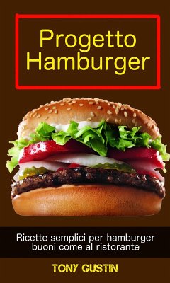 Progetto Hamburger: ricette semplici per hamburger buoni come al ristorante. (eBook, ePUB) - Gustin, Tony