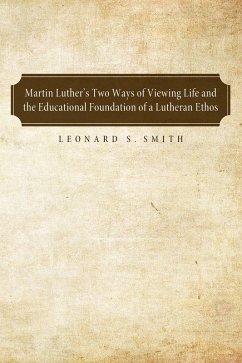 Martin Luther's Two Ways of Viewing Life and the Educational Foundation of a Lutheran Ethos (eBook, ePUB) - Smith, Leonard S.
