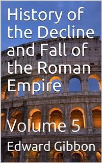 History of the Decline and Fall of the Roman Empire — Volume 5 (eBook, PDF) - Gibbon, Edward