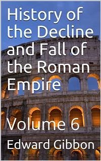 History of the Decline and Fall of the Roman Empire — Volume 6 (eBook, PDF) - Gibbon, Edward