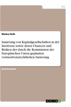 Sanierung von Kapitalgesellschaften in der Insolvenz sowie deren Chancen und Risiken der durch die Kommission der Europäischen Union geplanten vorinsolvenzrechtlichen Sanierung - Roth, Markus