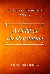 A Child of the Revolution (eBook, ePUB) - Emmuska Orczy, Baroness