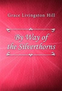 By Way of the Silverthorns (eBook, ePUB) - Livingston Hill, Grace