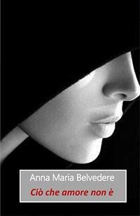 Ciò che amore non è (eBook, PDF) - Maria Belvedere, Anna