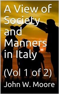 A View of Society and Manners in Italy, Volume I (of 2) / With Anecdotes Relating to some Eminent Characters (eBook, PDF) - W. Moore, John