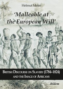 'Malleable at the European Will': British Discourse on Slavery (1784-1824) and the Image of Africans (eBook, ePUB) - Meier, Helmut