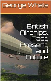 British Airships, Past, Present, and Future (eBook, PDF) - Whale, George