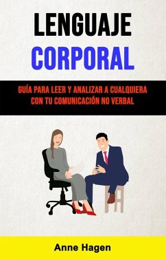 Lenguaje Corporal: Guía Para Leer Y Analizar A Cualquiera Con Tu Comunicación No Verbal (eBook, ePUB) - Hagen, Anne