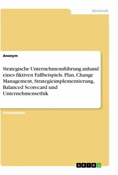 Strategische Unternehmensführung anhand eines fiktiven Fallbeispiels. Plan, Change Management, Strategieimplementierung, Balanced Scorecard und Unternehmensethik