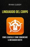 Linguaggio Del Corpo: Come Leggerlo E Come Comunicare Il Messaggio Giusto (eBook, ePUB)