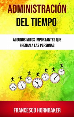 Administración Del Tiempo: Algunos Mitos Importantes Que Frenan A Las Personas (eBook, ePUB) - Hornbaker, Francesco
