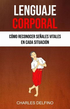Lenguaje Corporal : Cómo Reconocer Señales Vitales En Cada Situación (eBook, ePUB) - Delfino, Charles Lenguaje Corporal : Cómo Reconocer Señales Vitales En Cada Situación (eBook, ePUB) - Delfino, Charles