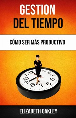 Gestión Del Tiempo: Cómo Ser Más Productivo (eBook, ePUB) - Oakley, Elizabeth
