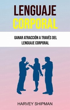 Lenguaje Corporal: Ganar Atracción A Través Del Lenguaje Corporal (eBook, ePUB) - Shipman, Harvey