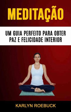 Cover Meditação : Um Guia Perfeito Para Obter Paz E Felicidade Interior (eBook, ePUB)