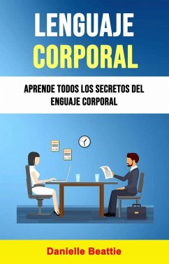 Lenguaje Corporal: Aprende Todos Los Secretos Del Lenguaje Corporal (eBook, ePUB) - Beattie, Danielle