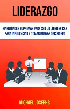 Liderazgo: Habilidades Supremas Para Ser Un Líder Eficaz Para Influenciar Y Tomar Buenas Decisiones (eBook, ePUB) - Josephs, Michael