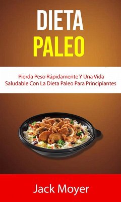 Dieta Paleo: Pierda Peso Rápidamente Y Una Vida Saludable Con La Dieta Paleo Para Principiantes (Cocina / General) (eBook, ePUB) - Moyer, Jack